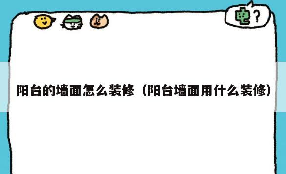 阳台的墙面怎么装修(阳台墙面用什么装修) 阳台的墙面怎么装修(阳台墙面用什么装修)