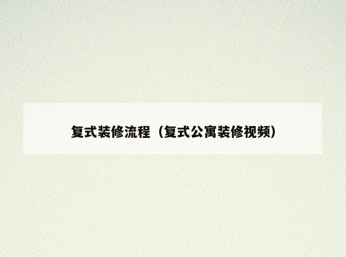 复式装修流程(复式公寓装修视频) 复式装修流程(复式公寓装修视频)