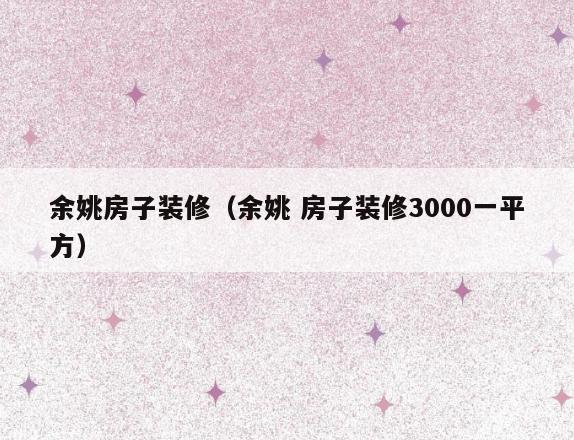 余姚房子装修(余姚 房子装修3000一平方) 余姚房子装修(余姚 房子装修3000一平方)