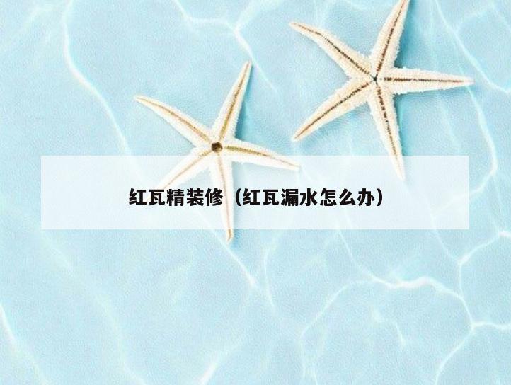 红瓦精装修(红瓦漏水怎么办) 红瓦精装修(红瓦漏水怎么办)