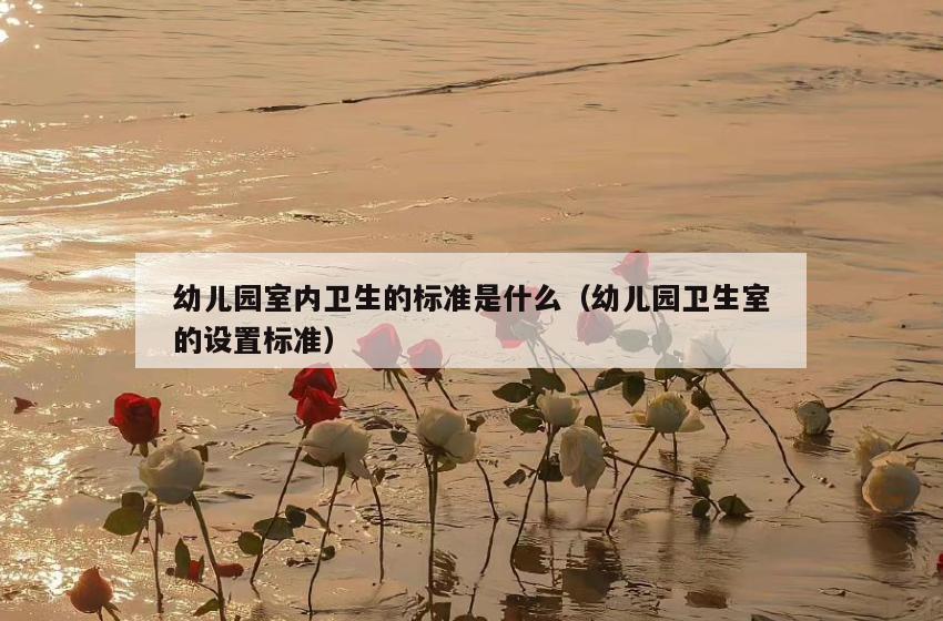 幼儿园室内卫生的标准是什么(幼儿园卫生室的设置标准) 幼儿园室内卫生的标准是什么(幼儿园卫生室的设置标准)