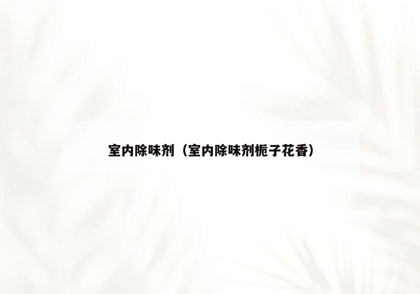 室内除味剂(室内除味剂栀子花香) 室内除味剂(室内除味剂栀子花香)