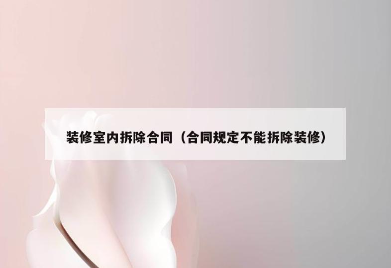 装修室内拆除合同(合同规定不能拆除装修) 装修室内拆除合同(合同规定不能拆除装修)