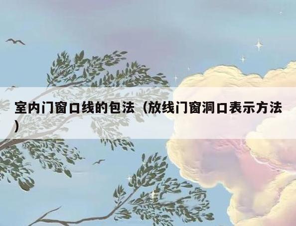 室内门窗口线的包法(放线门窗洞口表示方法) 室内门窗口线的包法(放线门窗洞口表示方法)