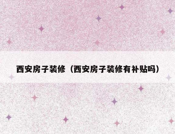西安房子装修(西安房子装修有补贴吗) 西安房子装修(西安房子装修有补贴吗)