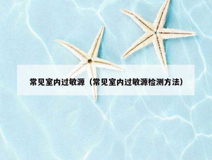 常见室内过敏源(常见室内过敏源检测方法) 常见室内过敏源(常见室内过敏源检测方法)