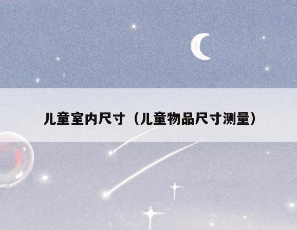 儿童室内尺寸(儿童物品尺寸测量) 儿童室内尺寸(儿童物品尺寸测量)