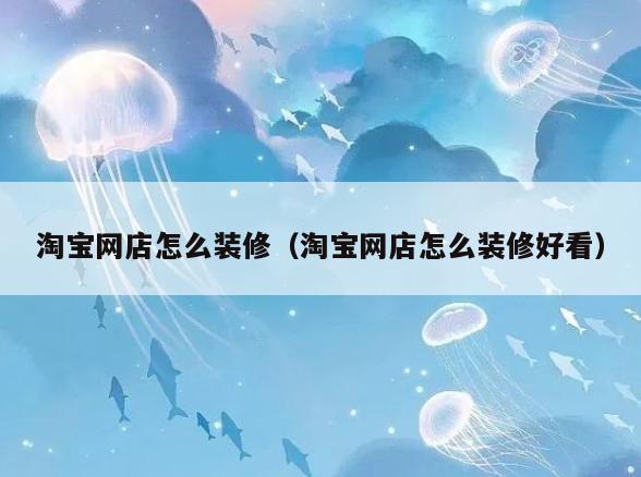 淘宝网店怎么装修(淘宝网店怎么装修好看) 淘宝网店怎么装修(淘宝网店怎么装修好看)