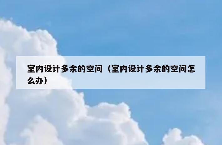室内设计多余的空间(室内设计多余的空间怎么办) 室内设计多余的空间(室内设计多余的空间怎么办)