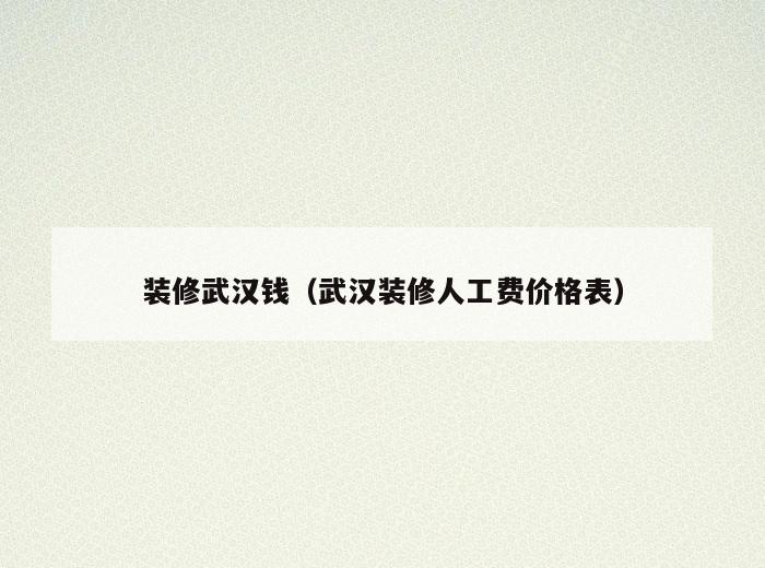 装修武汉钱（武汉装修人工费价格表）