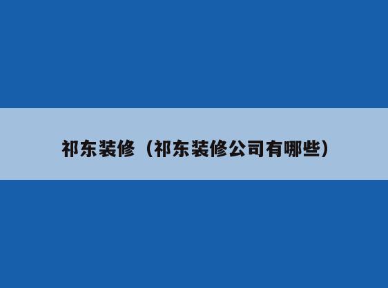 祁东装修（祁东装修公司有哪些）