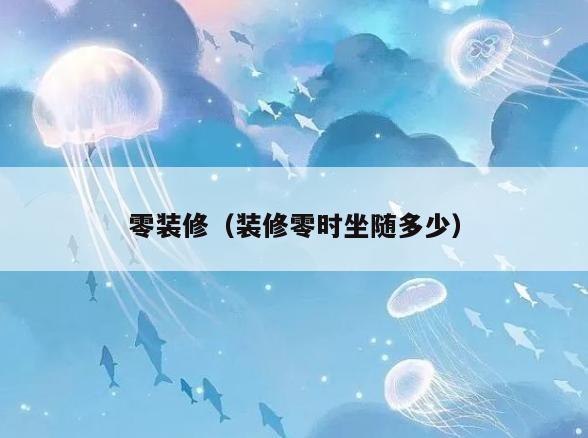 零装修(装修零时坐随多少) 零装修(装修零时坐随多少)