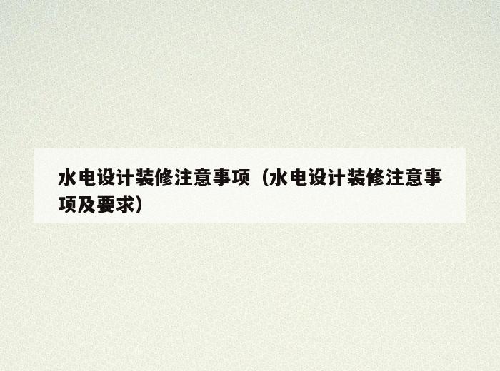 水电设计装修注意事项(水电设计装修注意事项及要求) 水电设计装修注意事项(水电设计装修注意事项及要求)