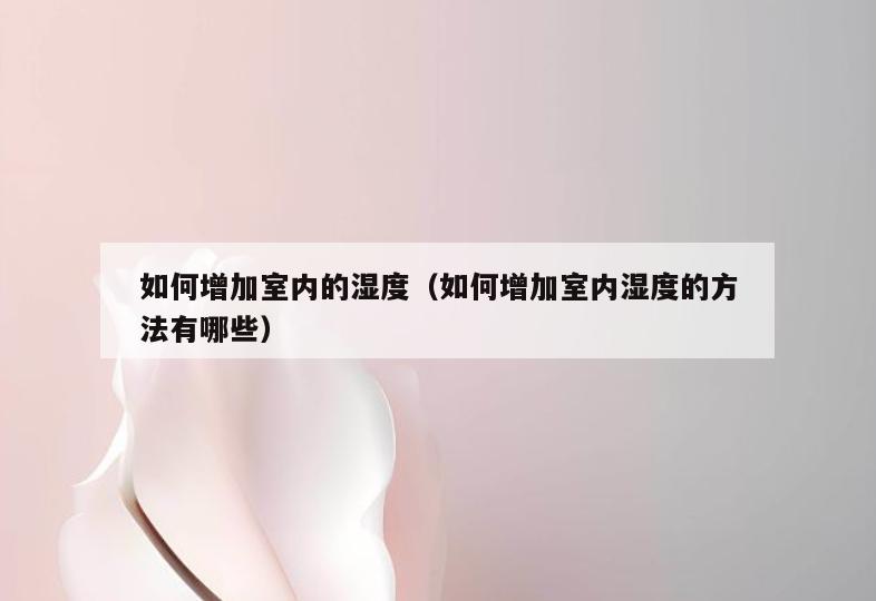 如何增加室内的湿度(如何增加室内湿度的方法有哪些) 如何增加室内的湿度(如何增加室内湿度的方法有哪些)
