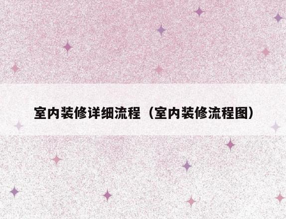 室内装修详细流程(室内装修流程图) 室内装修详细流程(室内装修流程图)