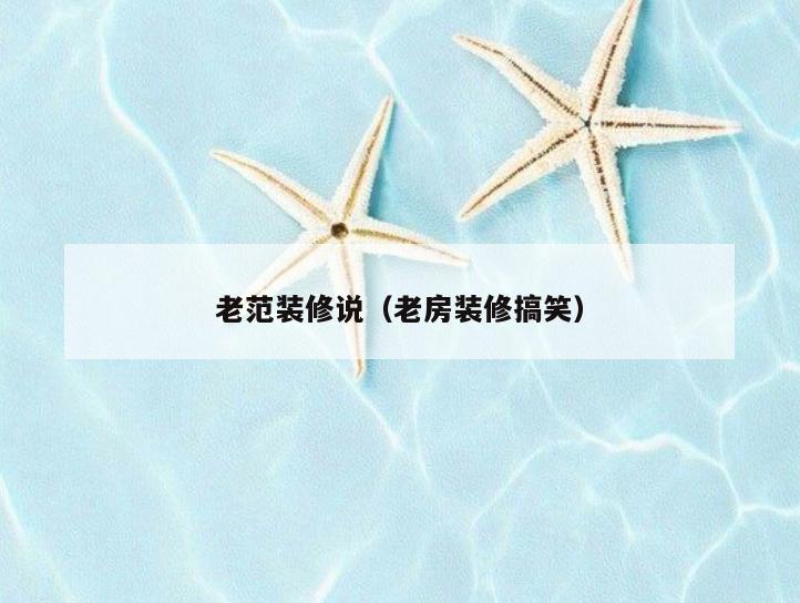 老范装修说(老房装修搞笑) 老范装修说(老房装修搞笑)
