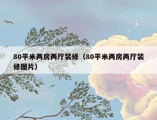 80平米两房两厅装修(80平米两房两厅装修图片) 80平米两房两厅装修(80平米两房两厅装修图片)