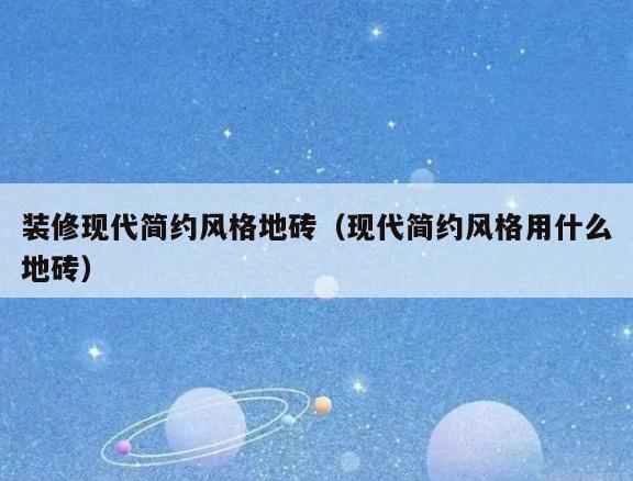 装修现代简约风格地砖(现代简约风格用什么地砖) 装修现代简约风格地砖(现代简约风格用什么地砖)