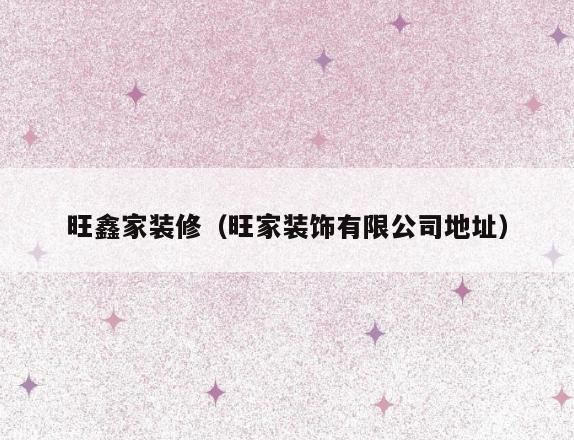 旺鑫家装修（旺家装饰有限公司地址）