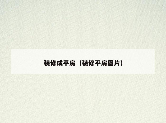 装修成平房(装修平房图片) 装修成平房(装修平房图片)