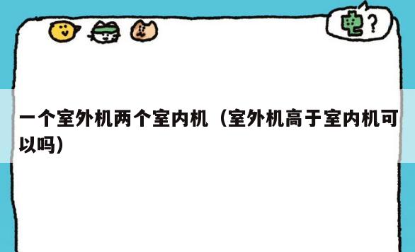 一个室外机两个室内机(室外机高于室内机可以吗) 一个室外机两个室内机(室外机高于室内机可以吗)
