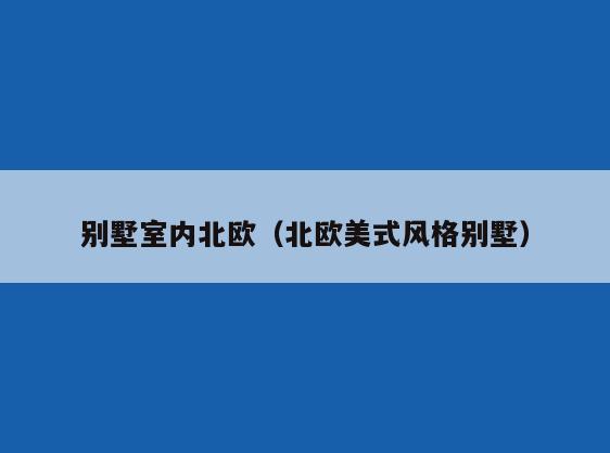 别墅室内北欧(北欧美式风格别墅) 别墅室内北欧(北欧美式风格别墅)
