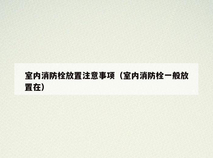 室内消防栓放置注意事项(室内消防栓一般放置在) 室内消防栓放置注意事项(室内消防栓一般放置在)