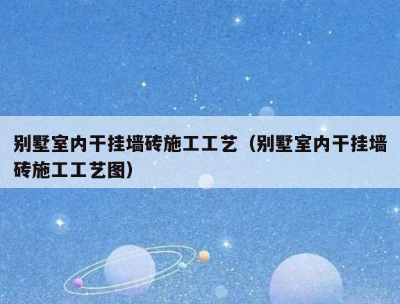别墅室内干挂墙砖施工工艺(别墅室内干挂墙砖施工工艺图) 别墅室内干挂墙砖施工工艺(别墅室内干挂墙砖施工工艺图)