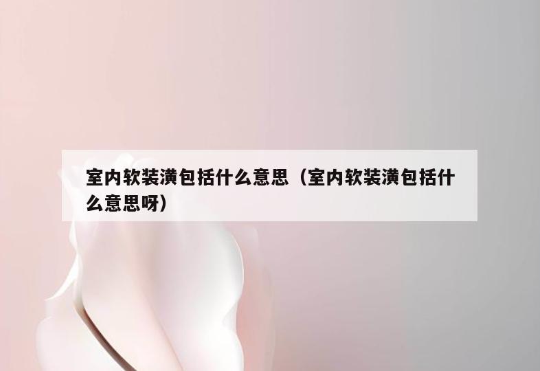 室内软装潢包括什么意思(室内软装潢包括什么意思呀) 室内软装潢包括什么意思(室内软装潢包括什么意思呀)