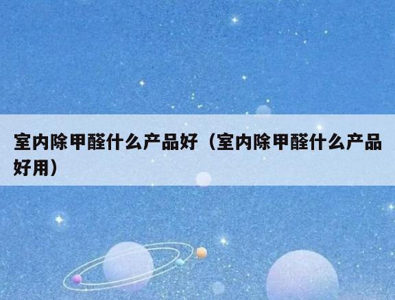 室内除甲醛什么产品好(室内除甲醛什么产品好用) 室内除甲醛什么产品好(室内除甲醛什么产品好用)