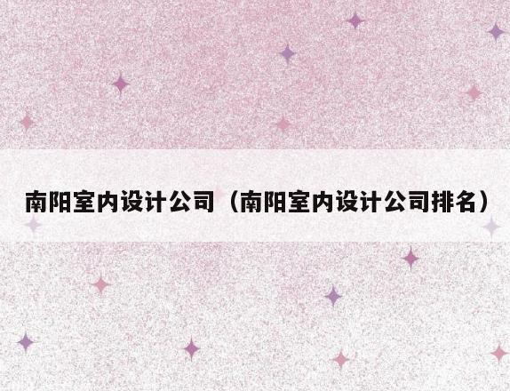南阳室内设计公司(南阳室内设计公司排名) 南阳室内设计公司(南阳室内设计公司排名)
