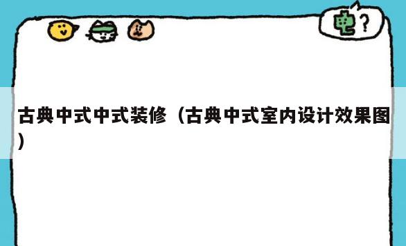 古典中式中式装修(古典中式室内设计效果图) 古典中式中式装修(古典中式室内设计效果图)