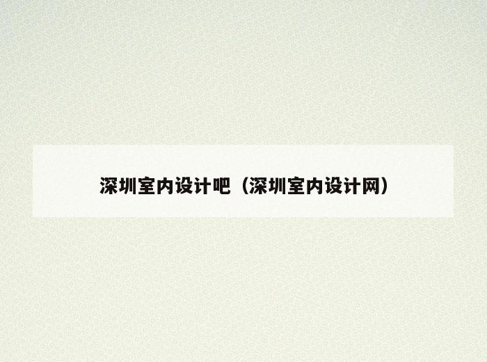 深圳室内设计吧(深圳室内设计网) 深圳室内设计吧(深圳室内设计网)