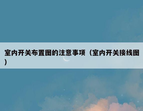室内开关布置图的注意事项(室内开关接线图) 室内开关布置图的注意事项(室内开关接线图)