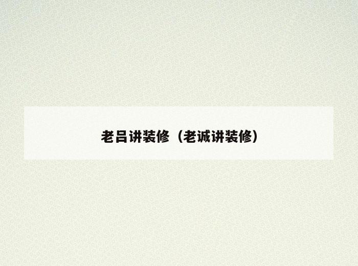 老吕讲装修(老诚讲装修) 老吕讲装修(老诚讲装修)