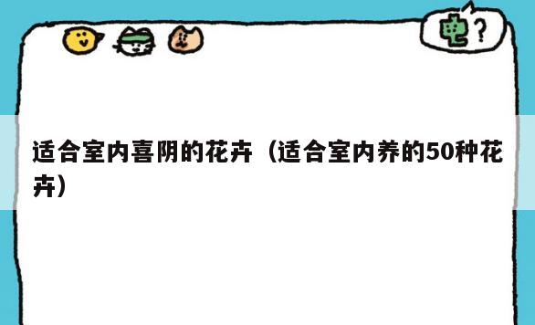 适合室内喜*的花卉(适合室内养的50种花卉) 适合室内喜*的花卉(适合室内养的50种花卉)