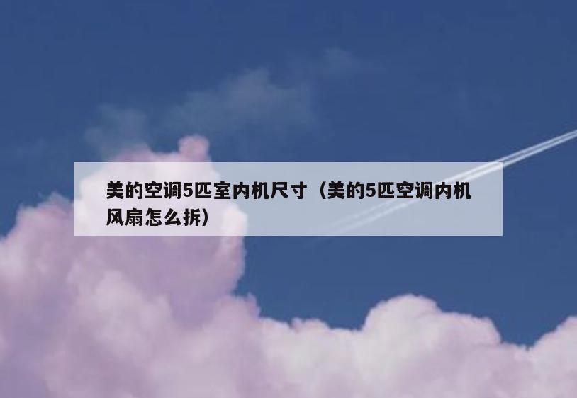 美的空调5匹室内机尺寸(美的5匹空调内机风扇怎么拆) 美的空调5匹室内机尺寸(美的5匹空调内机风扇怎么拆)
