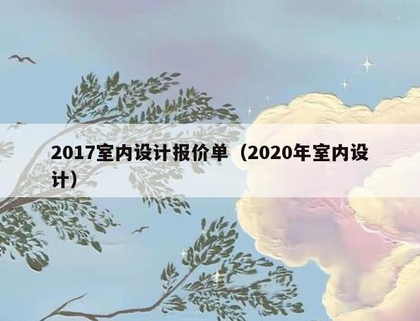2017室内设计报价单(2020年室内设计) 2017室内设计报价单(2020年室内设计)