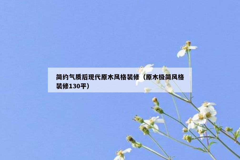简约气质后现代原木风格装修(原木极简风格装修130平) 简约气质后现代原木风格装修(原木极简风格装修130平)