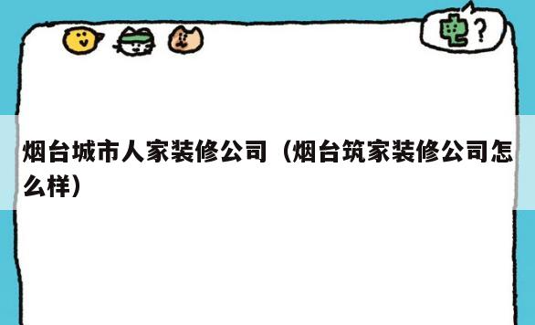 烟台城市人家装修公司(烟台筑家装修公司怎么样) 烟台城市人家装修公司(烟台筑家装修公司怎么样)