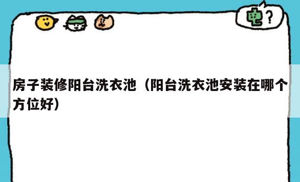 房子装修阳台洗衣池(阳台洗衣池安装在哪个方位好) 房子装修阳台洗衣池(阳台洗衣池安装在哪个方位好)