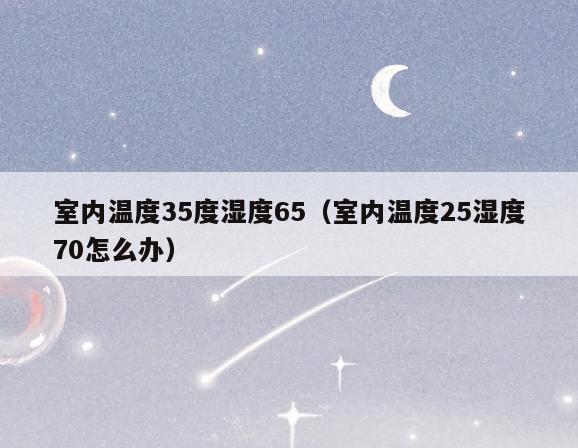 室内温度35度湿度65(室内温度25湿度70怎么办) 室内温度35度湿度65(室内温度25湿度70怎么办)