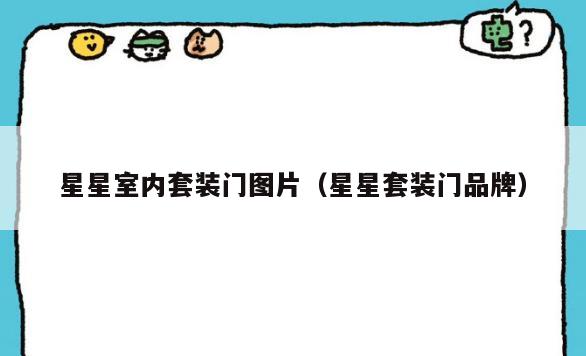 星星室内套装门图片(星星套装门品牌) 星星室内套装门图片(星星套装门品牌)