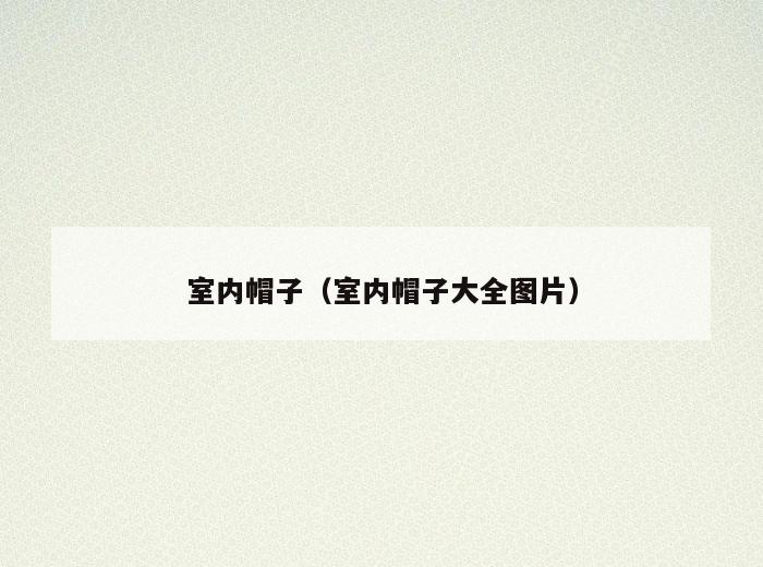 室内帽子(室内帽子大全图片) 室内帽子(室内帽子大全图片)