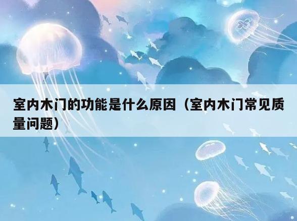 室内木门的功能是什么原因(室内木门常见质量问题) 室内木门的功能是什么原因(室内木门常见质量问题)