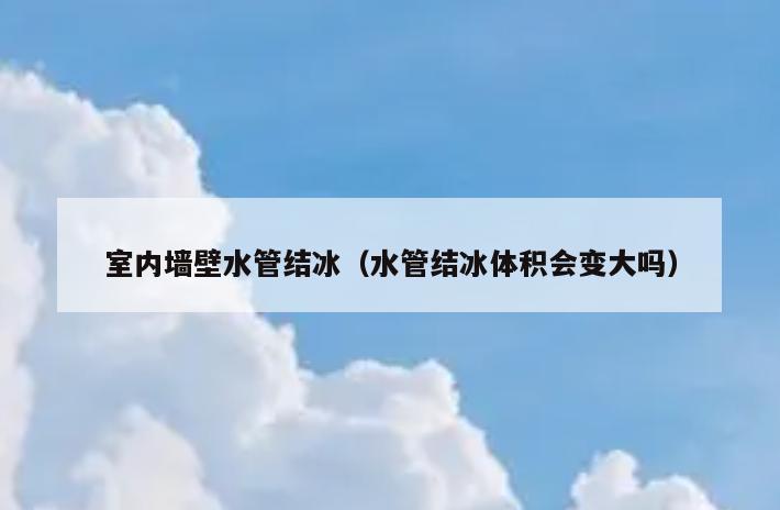 室内墙壁水管结冰(水管结冰体积会变大吗) 室内墙壁水管结冰(水管结冰体积会变大吗)