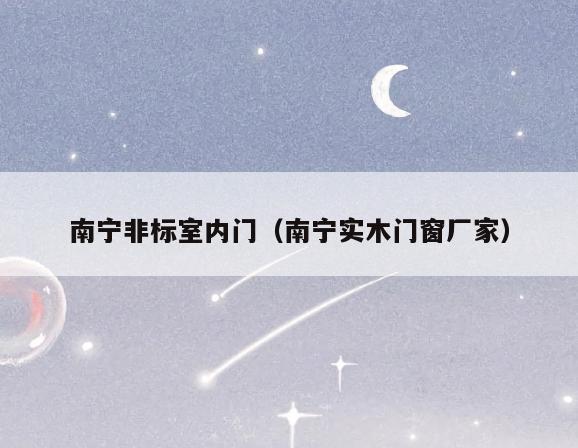 南宁非标室内门(南宁实木门窗厂家) 南宁非标室内门(南宁实木门窗厂家)