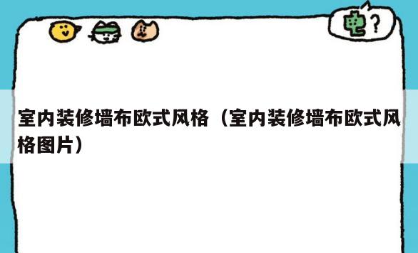 室内装修墙布欧式风格(室内装修墙布欧式风格图片) 室内装修墙布欧式风格(室内装修墙布欧式风格图片)