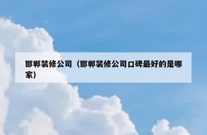邯郸装修公司（邯郸装修公司口碑最好的是哪家）