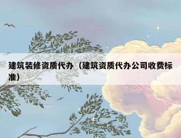 建筑装修资质**（建筑资质**公司收费标准）